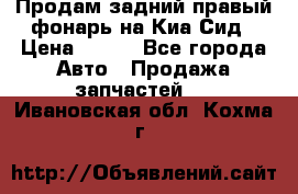 Продам задний правый фонарь на Киа Сид › Цена ­ 600 - Все города Авто » Продажа запчастей   . Ивановская обл.,Кохма г.